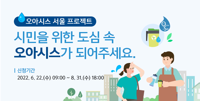 오아시스 서울 프로젝트. 시민을 위한 도심 속 오아시스가 되어주세요. 신청기간 2022. 6. 22.(수) 9:00 ~ 8.31.(수) 18:00